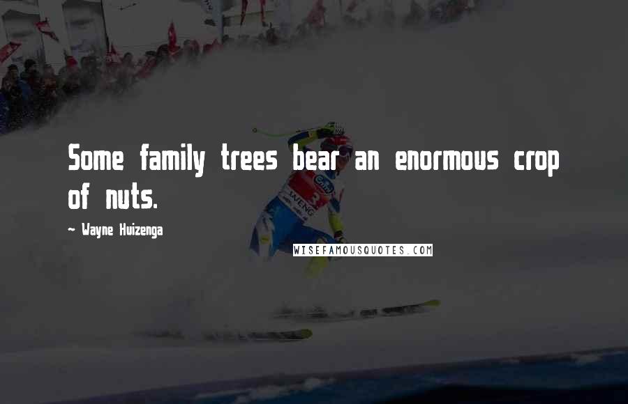 Wayne Huizenga Quotes: Some family trees bear an enormous crop of nuts.