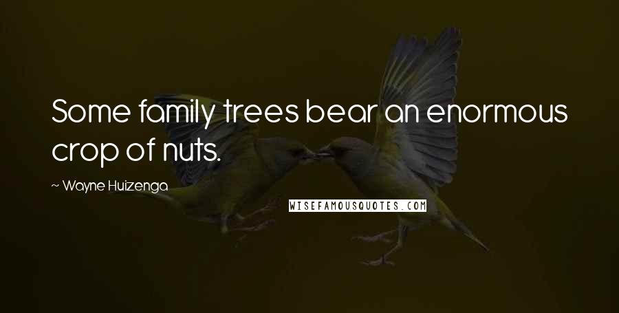 Wayne Huizenga Quotes: Some family trees bear an enormous crop of nuts.