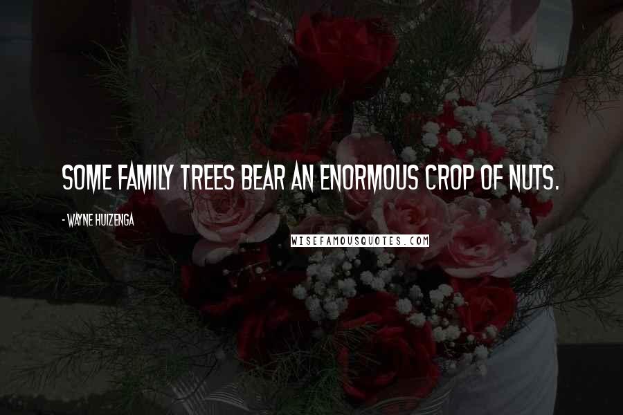 Wayne Huizenga Quotes: Some family trees bear an enormous crop of nuts.
