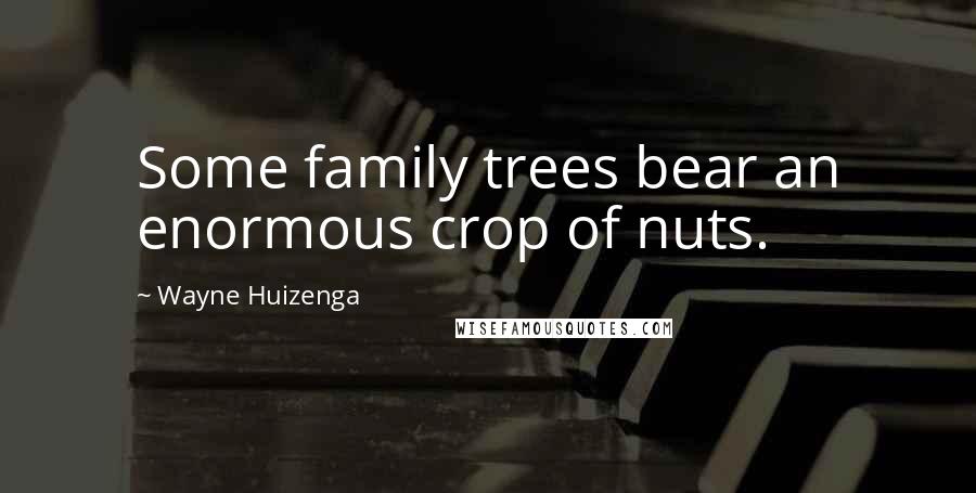 Wayne Huizenga Quotes: Some family trees bear an enormous crop of nuts.
