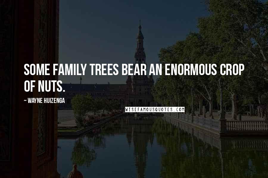 Wayne Huizenga Quotes: Some family trees bear an enormous crop of nuts.