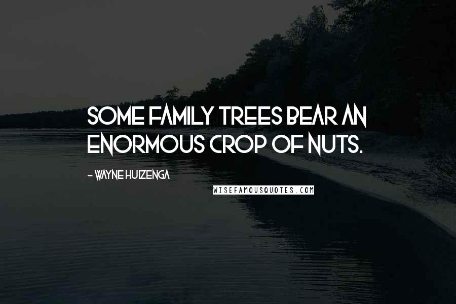 Wayne Huizenga Quotes: Some family trees bear an enormous crop of nuts.