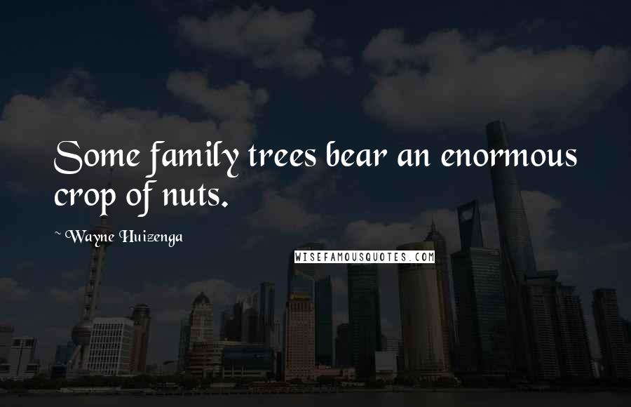 Wayne Huizenga Quotes: Some family trees bear an enormous crop of nuts.