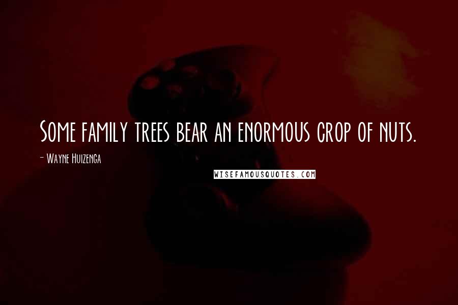 Wayne Huizenga Quotes: Some family trees bear an enormous crop of nuts.