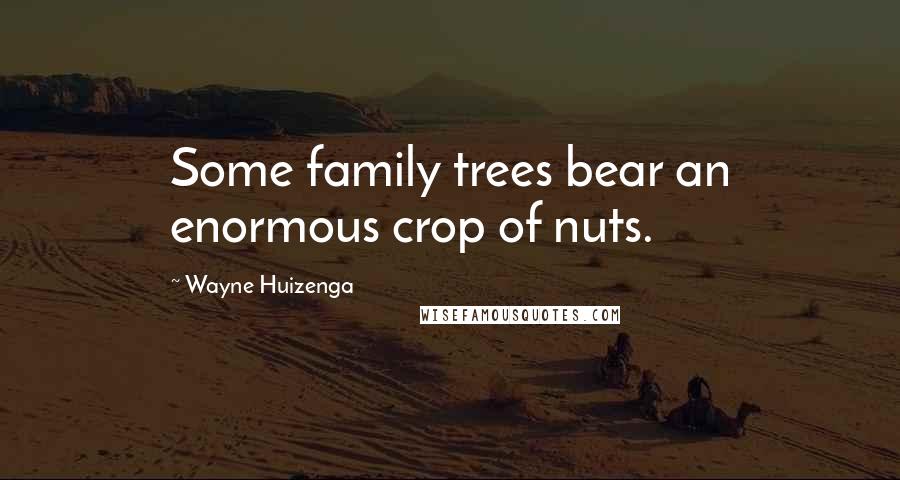 Wayne Huizenga Quotes: Some family trees bear an enormous crop of nuts.