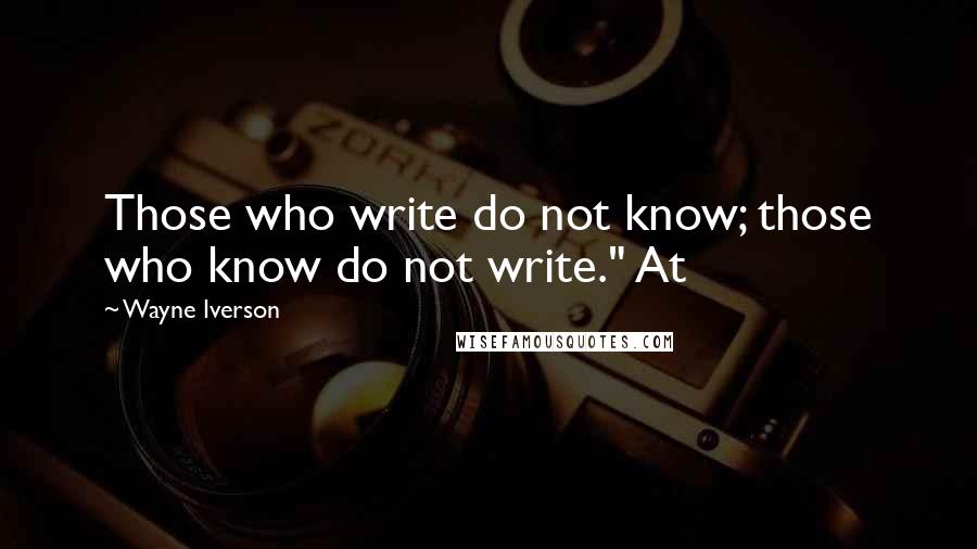Wayne Iverson Quotes: Those who write do not know; those who know do not write." At
