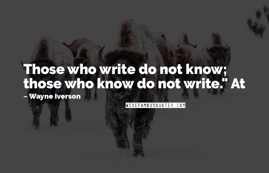 Wayne Iverson Quotes: Those who write do not know; those who know do not write." At