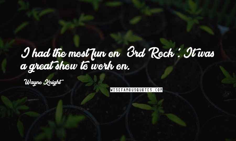 Wayne Knight Quotes: I had the most fun on '3rd Rock'. It was a great show to work on.