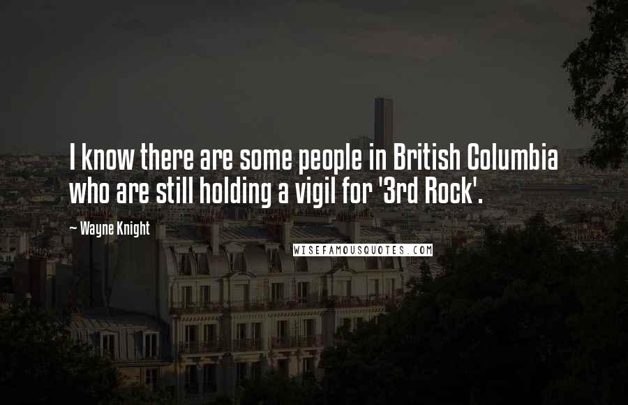 Wayne Knight Quotes: I know there are some people in British Columbia who are still holding a vigil for '3rd Rock'.