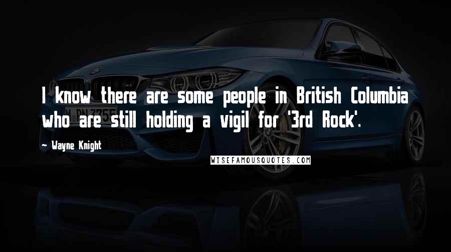 Wayne Knight Quotes: I know there are some people in British Columbia who are still holding a vigil for '3rd Rock'.