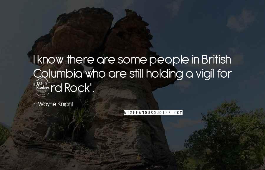Wayne Knight Quotes: I know there are some people in British Columbia who are still holding a vigil for '3rd Rock'.
