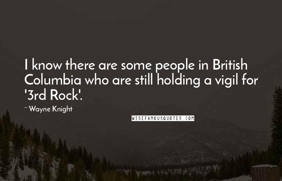 Wayne Knight Quotes: I know there are some people in British Columbia who are still holding a vigil for '3rd Rock'.