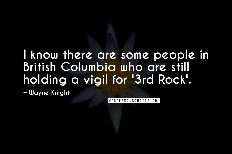 Wayne Knight Quotes: I know there are some people in British Columbia who are still holding a vigil for '3rd Rock'.