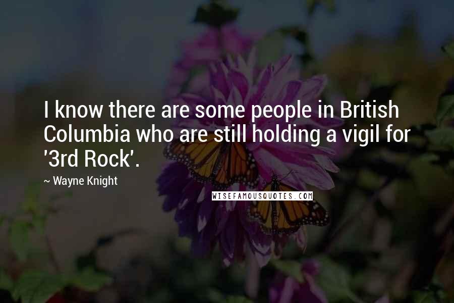 Wayne Knight Quotes: I know there are some people in British Columbia who are still holding a vigil for '3rd Rock'.