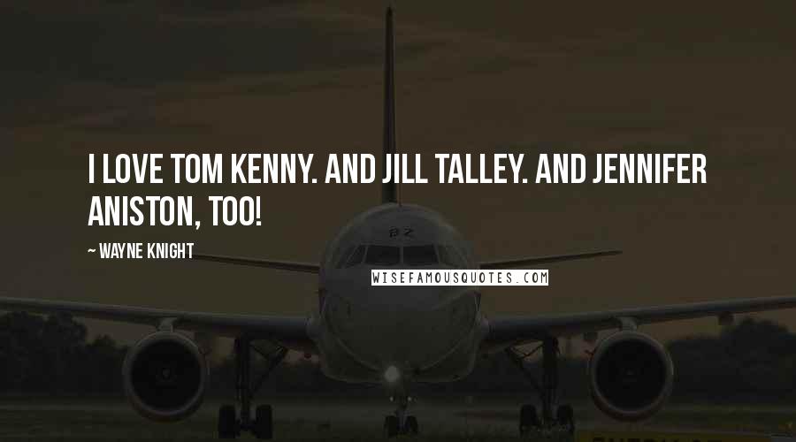 Wayne Knight Quotes: I love Tom Kenny. And Jill Talley. And Jennifer Aniston, too!