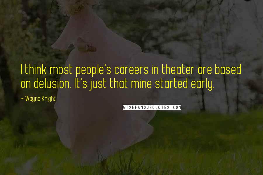 Wayne Knight Quotes: I think most people's careers in theater are based on delusion. It's just that mine started early.