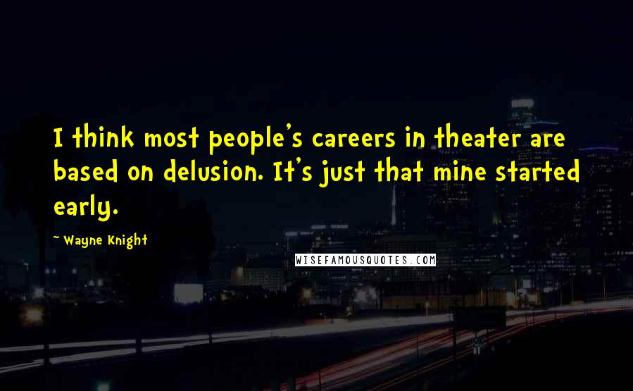 Wayne Knight Quotes: I think most people's careers in theater are based on delusion. It's just that mine started early.