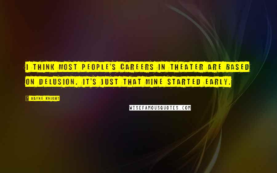 Wayne Knight Quotes: I think most people's careers in theater are based on delusion. It's just that mine started early.