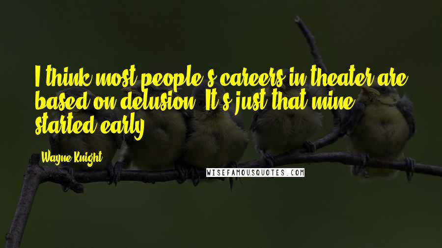 Wayne Knight Quotes: I think most people's careers in theater are based on delusion. It's just that mine started early.