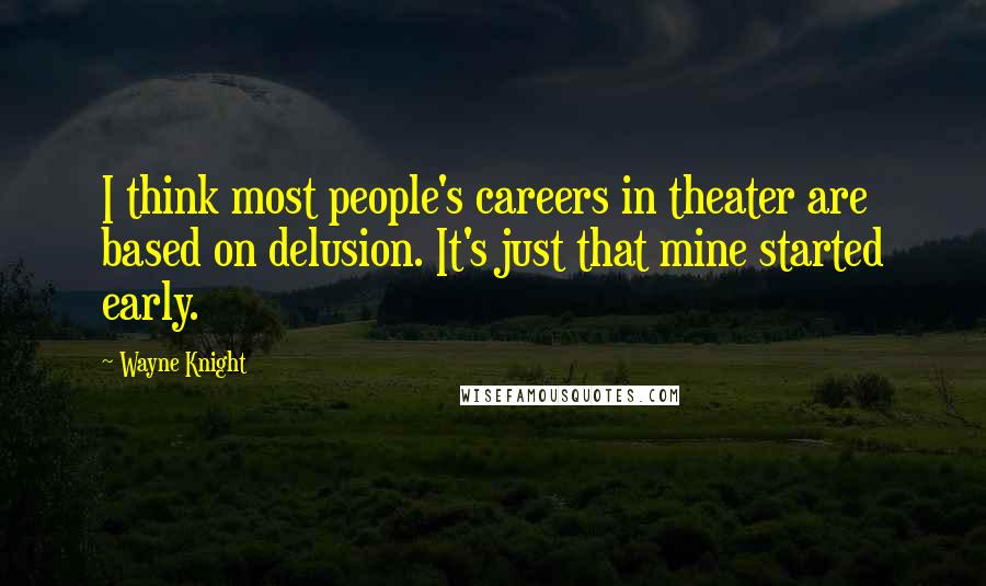 Wayne Knight Quotes: I think most people's careers in theater are based on delusion. It's just that mine started early.