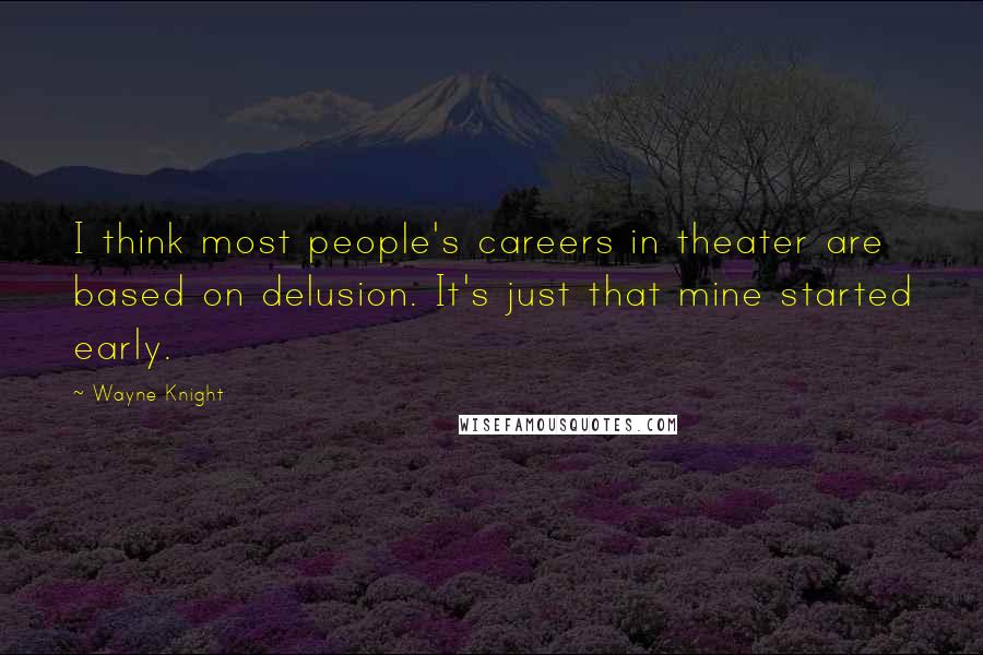 Wayne Knight Quotes: I think most people's careers in theater are based on delusion. It's just that mine started early.