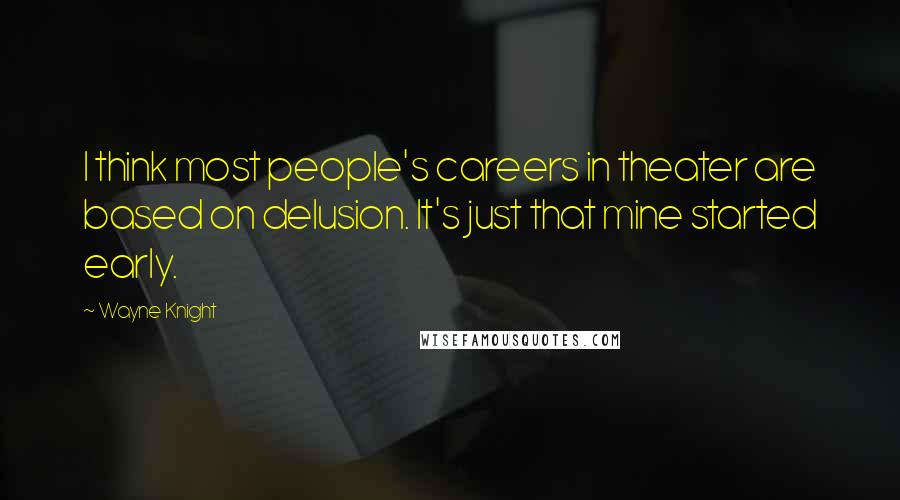 Wayne Knight Quotes: I think most people's careers in theater are based on delusion. It's just that mine started early.