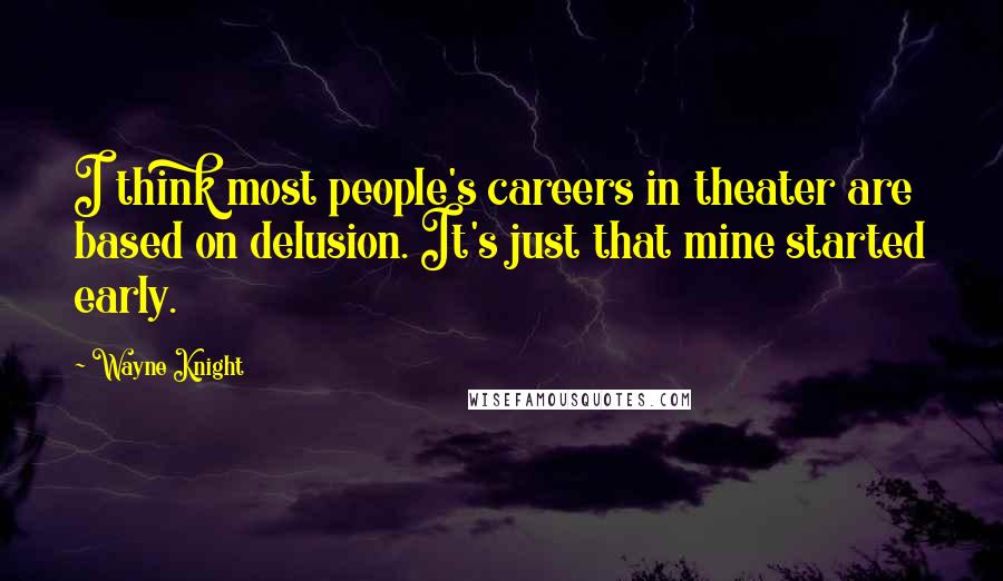 Wayne Knight Quotes: I think most people's careers in theater are based on delusion. It's just that mine started early.