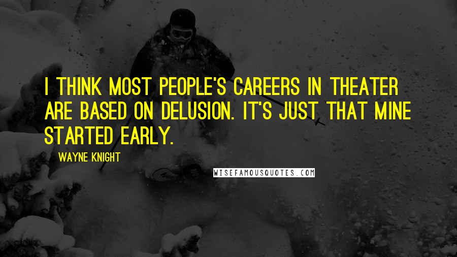 Wayne Knight Quotes: I think most people's careers in theater are based on delusion. It's just that mine started early.