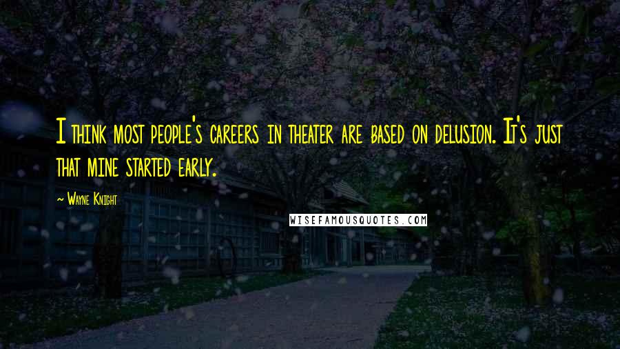 Wayne Knight Quotes: I think most people's careers in theater are based on delusion. It's just that mine started early.