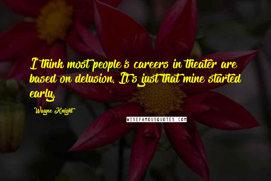 Wayne Knight Quotes: I think most people's careers in theater are based on delusion. It's just that mine started early.