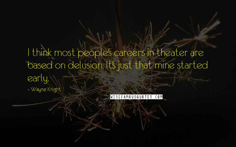 Wayne Knight Quotes: I think most people's careers in theater are based on delusion. It's just that mine started early.