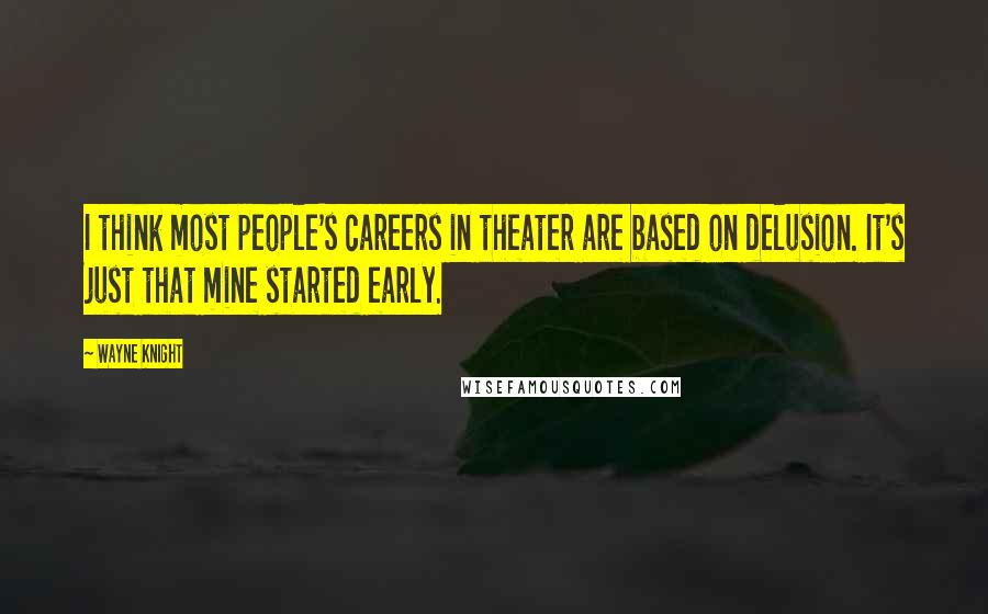 Wayne Knight Quotes: I think most people's careers in theater are based on delusion. It's just that mine started early.