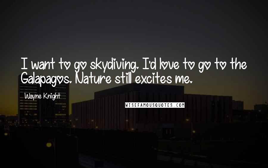 Wayne Knight Quotes: I want to go skydiving. I'd love to go to the Galapagos. Nature still excites me.