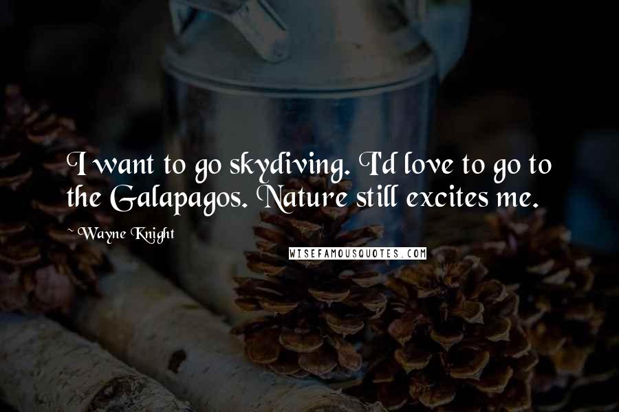 Wayne Knight Quotes: I want to go skydiving. I'd love to go to the Galapagos. Nature still excites me.