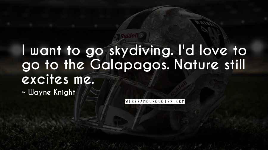 Wayne Knight Quotes: I want to go skydiving. I'd love to go to the Galapagos. Nature still excites me.