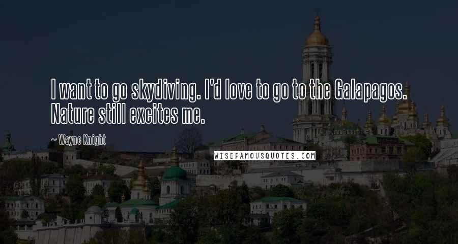 Wayne Knight Quotes: I want to go skydiving. I'd love to go to the Galapagos. Nature still excites me.