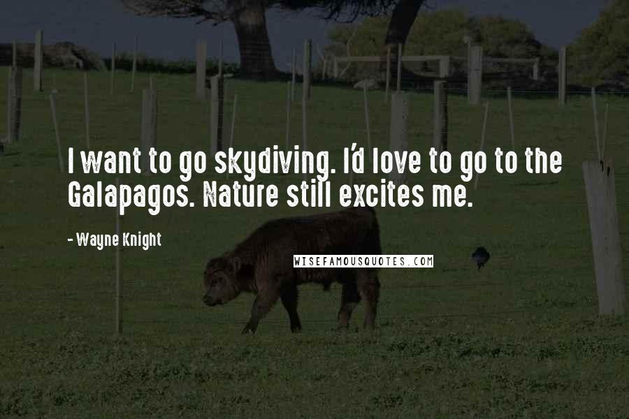 Wayne Knight Quotes: I want to go skydiving. I'd love to go to the Galapagos. Nature still excites me.