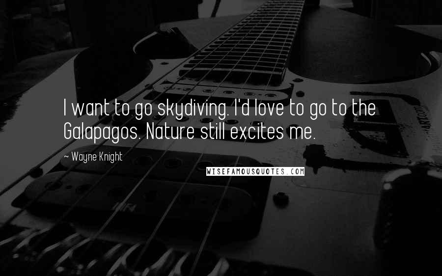 Wayne Knight Quotes: I want to go skydiving. I'd love to go to the Galapagos. Nature still excites me.