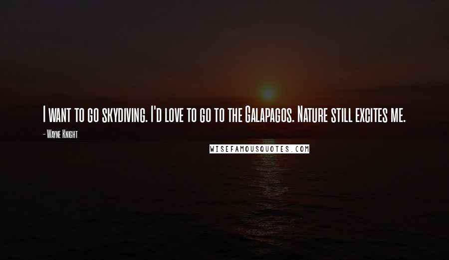 Wayne Knight Quotes: I want to go skydiving. I'd love to go to the Galapagos. Nature still excites me.