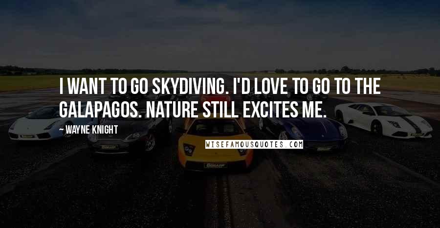 Wayne Knight Quotes: I want to go skydiving. I'd love to go to the Galapagos. Nature still excites me.