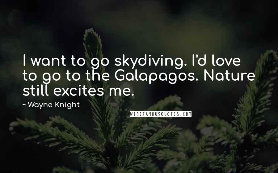 Wayne Knight Quotes: I want to go skydiving. I'd love to go to the Galapagos. Nature still excites me.