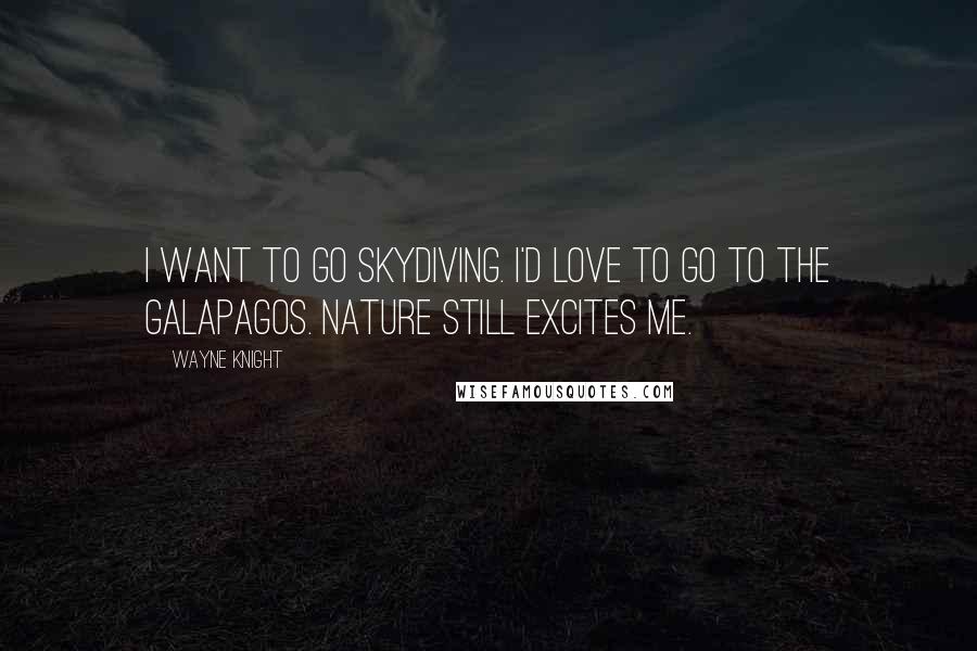 Wayne Knight Quotes: I want to go skydiving. I'd love to go to the Galapagos. Nature still excites me.