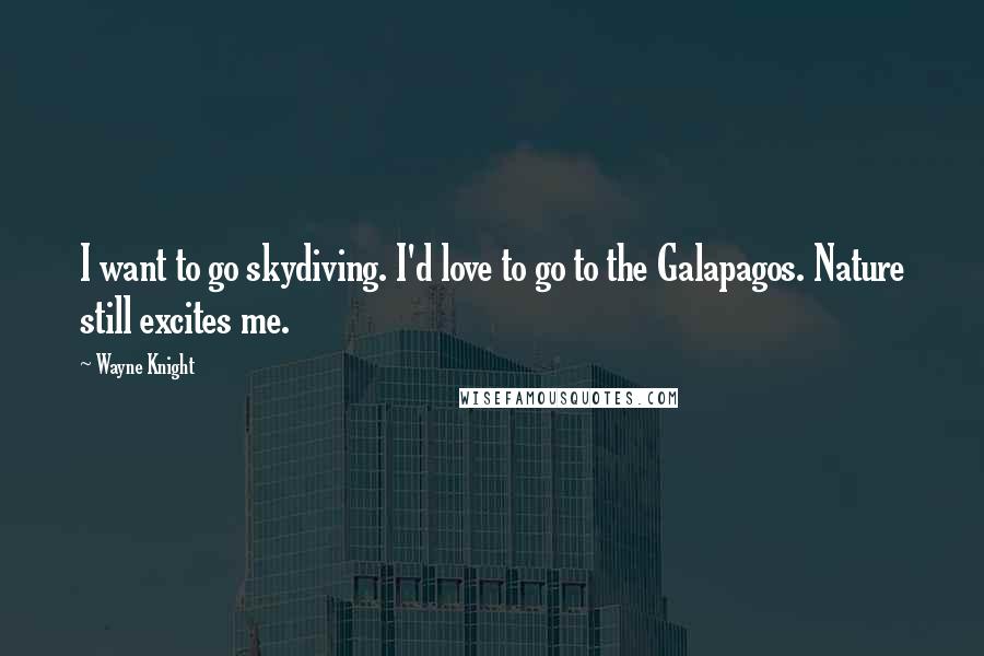 Wayne Knight Quotes: I want to go skydiving. I'd love to go to the Galapagos. Nature still excites me.