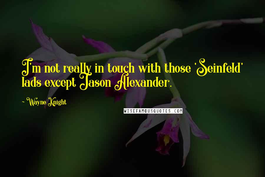 Wayne Knight Quotes: I'm not really in touch with those 'Seinfeld' lads except Jason Alexander.