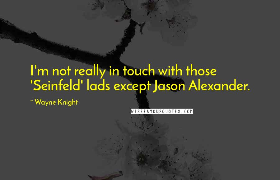 Wayne Knight Quotes: I'm not really in touch with those 'Seinfeld' lads except Jason Alexander.