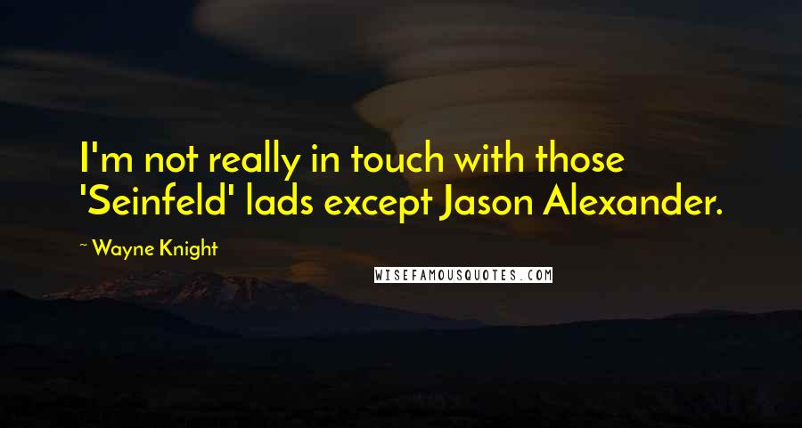 Wayne Knight Quotes: I'm not really in touch with those 'Seinfeld' lads except Jason Alexander.