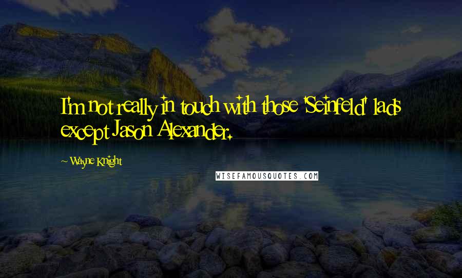 Wayne Knight Quotes: I'm not really in touch with those 'Seinfeld' lads except Jason Alexander.