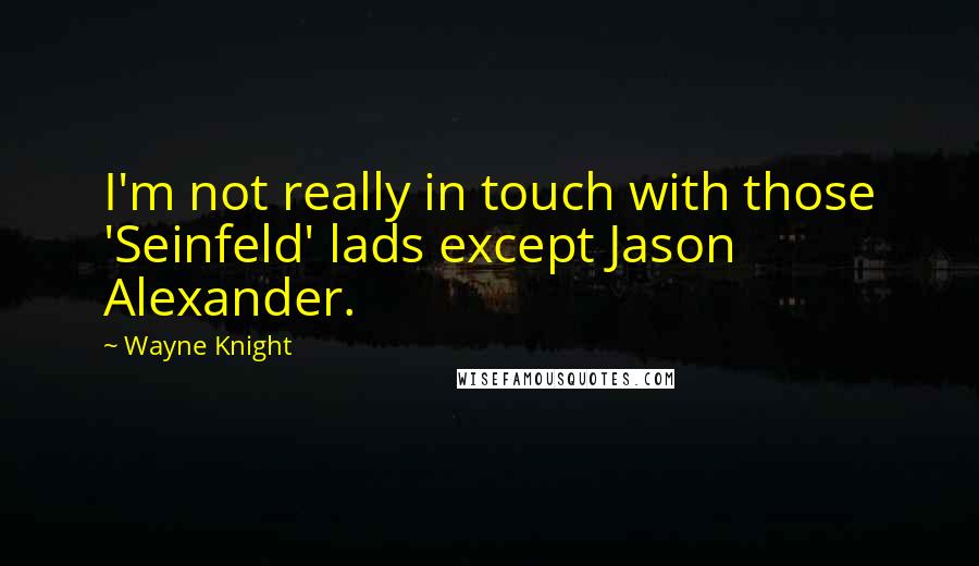 Wayne Knight Quotes: I'm not really in touch with those 'Seinfeld' lads except Jason Alexander.