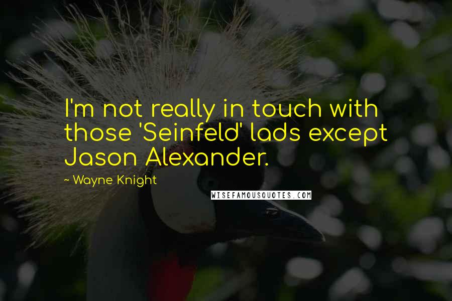Wayne Knight Quotes: I'm not really in touch with those 'Seinfeld' lads except Jason Alexander.