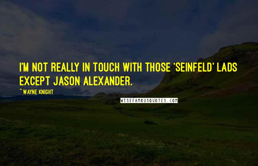 Wayne Knight Quotes: I'm not really in touch with those 'Seinfeld' lads except Jason Alexander.